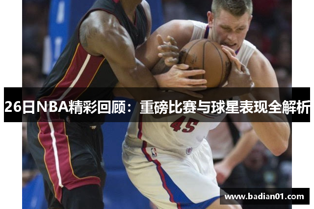 26日NBA精彩回顾：重磅比赛与球星表现全解析