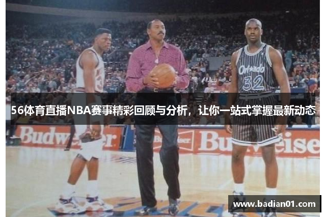 56体育直播NBA赛事精彩回顾与分析，让你一站式掌握最新动态