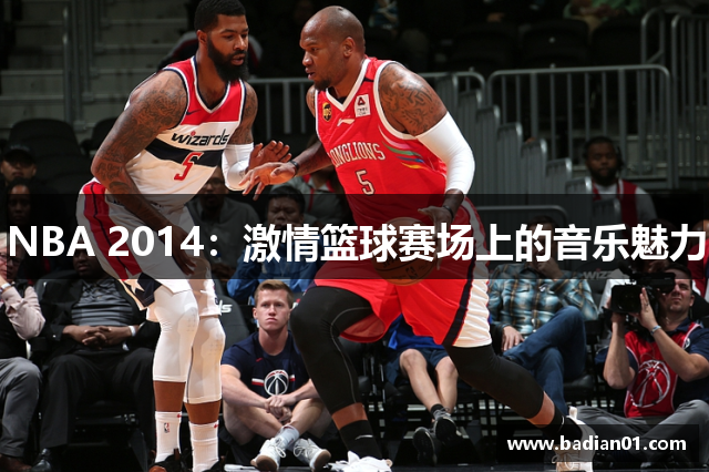 NBA 2014：激情篮球赛场上的音乐魅力