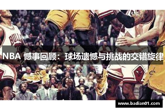 NBA 憾事回顾：球场遗憾与挑战的交错旋律
