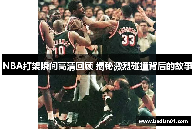 NBA打架瞬间高清回顾 揭秘激烈碰撞背后的故事