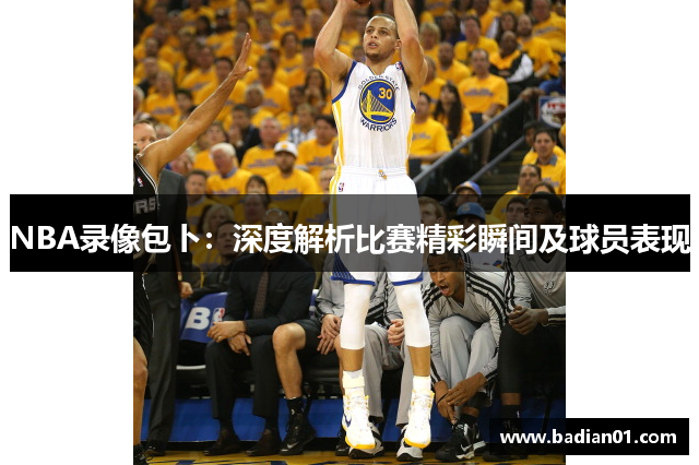 NBA录像包卜：深度解析比赛精彩瞬间及球员表现