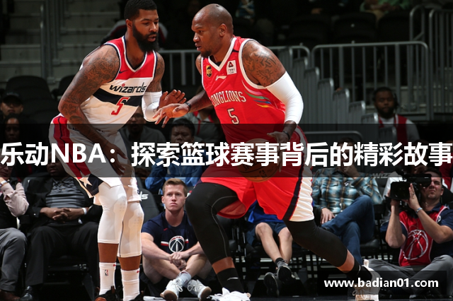 乐动NBA：探索篮球赛事背后的精彩故事