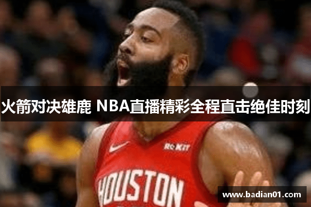 火箭对决雄鹿 NBA直播精彩全程直击绝佳时刻