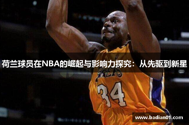 荷兰球员在NBA的崛起与影响力探究：从先驱到新星