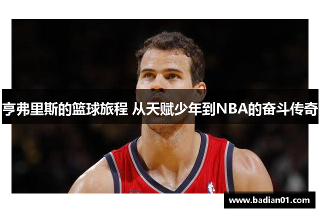 亨弗里斯的篮球旅程 从天赋少年到NBA的奋斗传奇