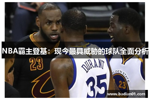 NBA霸主登基：现今最具威胁的球队全面分析
