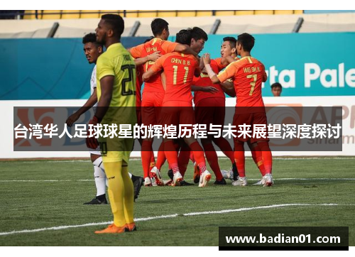 台湾华人足球球星的辉煌历程与未来展望深度探讨