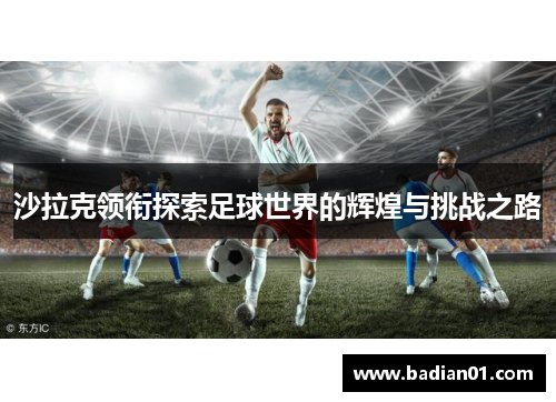 沙拉克领衔探索足球世界的辉煌与挑战之路
