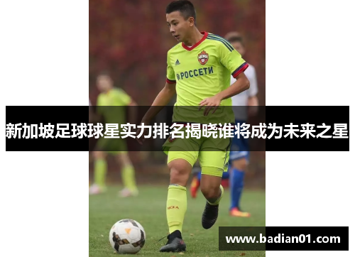 新加坡足球球星实力排名揭晓谁将成为未来之星