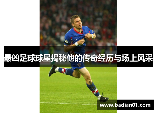 最凶足球球星揭秘他的传奇经历与场上风采