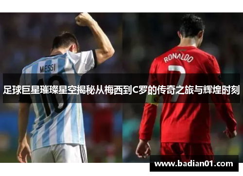 足球巨星璀璨星空揭秘从梅西到C罗的传奇之旅与辉煌时刻