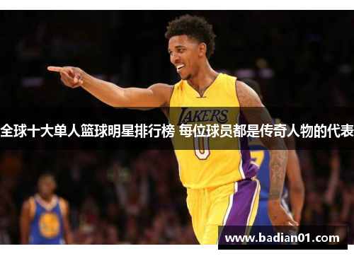 全球十大单人篮球明星排行榜 每位球员都是传奇人物的代表