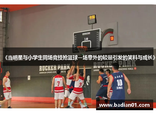 《当明星与小学生同场竞技抢篮球一场意外的较量引发的笑料与成长》