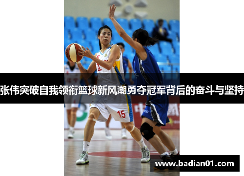 张伟突破自我领衔篮球新风潮勇夺冠军背后的奋斗与坚持