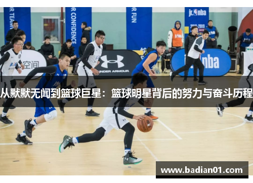 从默默无闻到篮球巨星：篮球明星背后的努力与奋斗历程
