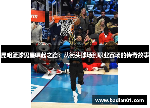 昆明篮球男星崛起之路：从街头球场到职业赛场的传奇故事