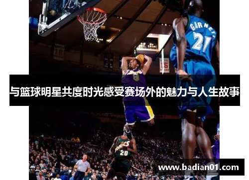 与篮球明星共度时光感受赛场外的魅力与人生故事