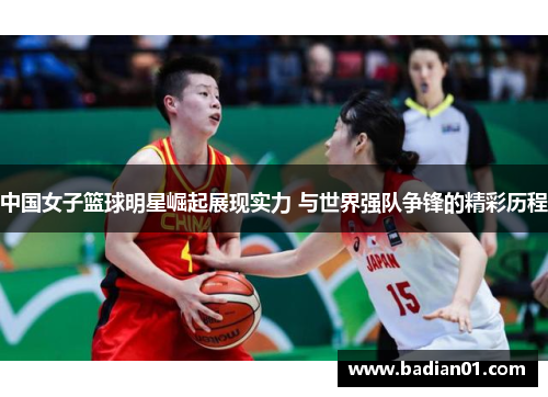 中国女子篮球明星崛起展现实力 与世界强队争锋的精彩历程