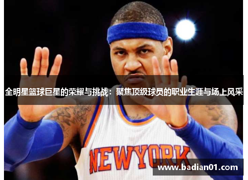 全明星篮球巨星的荣耀与挑战：聚焦顶级球员的职业生涯与场上风采