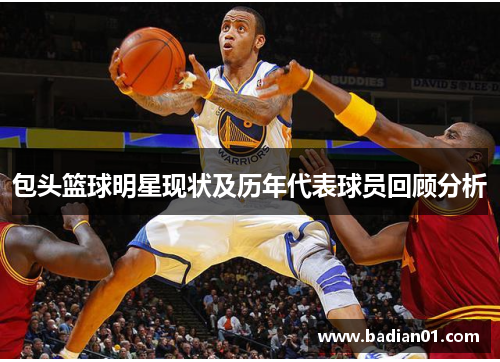 包头篮球明星现状及历年代表球员回顾分析