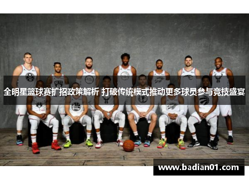 全明星篮球赛扩招政策解析 打破传统模式推动更多球员参与竞技盛宴