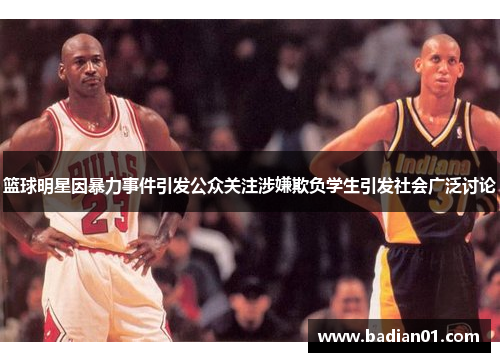 篮球明星因暴力事件引发公众关注涉嫌欺负学生引发社会广泛讨论