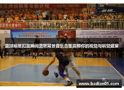 篮球明星扣篮瞬间激燃背景音乐合集震撼你的视觉与听觉盛宴