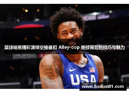 篮球明星精彩演绎空接暴扣 Alley-oop 绝技背后的技巧与魅力