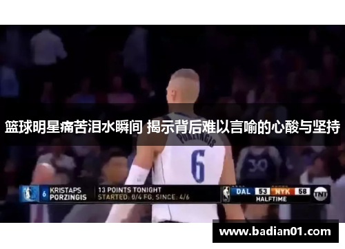 篮球明星痛苦泪水瞬间 揭示背后难以言喻的心酸与坚持