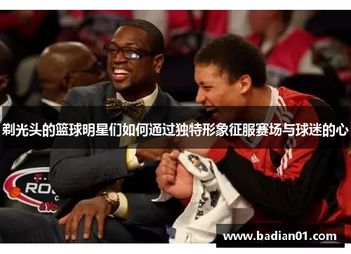 剃光头的篮球明星们如何通过独特形象征服赛场与球迷的心